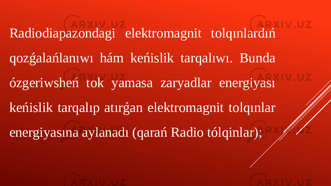 Radiodiapazondagi elektromagnit tolqınlardıń qozǵalańlanıwı hám keńislik tarqalıwı. Bunda ózgeriwsheń tok yamasa zaryadlar energiyası keńislik tarqalıp atırǵan elektromagnit tolqınlar energiyasına aylanadı (qarań Radio tólqinlar); 