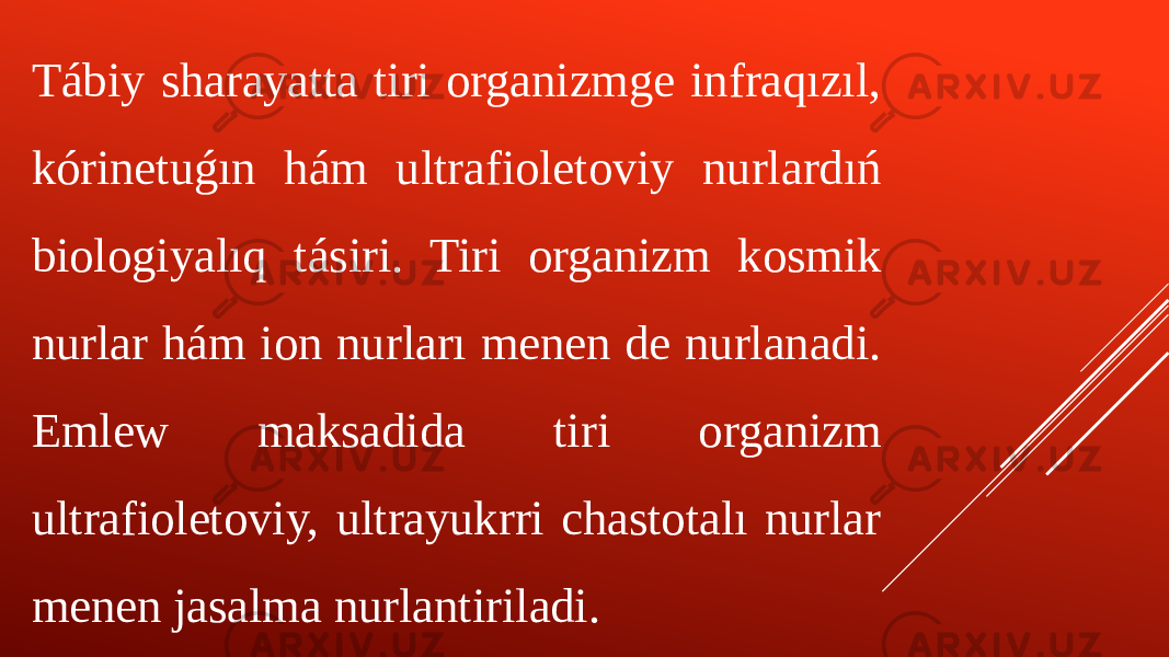 Tábiy sharayatta tiri organizmge infraqızıl, kórinetuǵın hám ultrafioletoviy nurlardıń biologiyalıq tásiri. Tiri organizm kosmik nurlar hám ion nurları menen de nurlanadi. Emlew maksadida tiri organizm ultrafioletoviy, ultrayukrri chastotalı nurlar menen jasalma nurlantiriladi. 