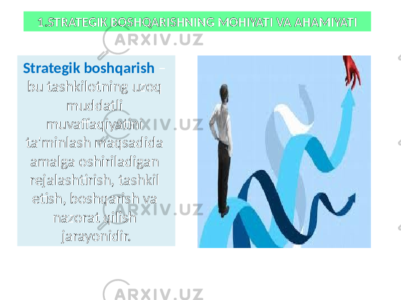 1.STRATEGIK BOSHQARISHNING MOHIYATI VA AHAMIYATI Strategik boshqarish – bu tashkilotning uzoq muddatli muvaffaqiyatini ta&#39;minlash maqsadida amalga oshiriladigan rejalashtirish, tashkil etish, boshqarish va nazorat qilish jarayonidir. 