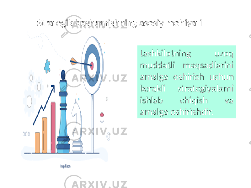 tashkilotning uzoq muddatli maqsadlarini amalga oshirish uchun kerakli strategiyalarni ishlab chiqish va amalga oshirishdir. Strategik boshqarishning asosiy mohiyati 