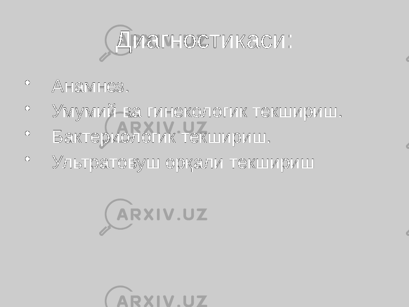 Диагностикаси: • Анамнез. • Умумий ва гинекологик текшириш. • Бактериологик текшириш. • Ультратовуш орқали текшириш 