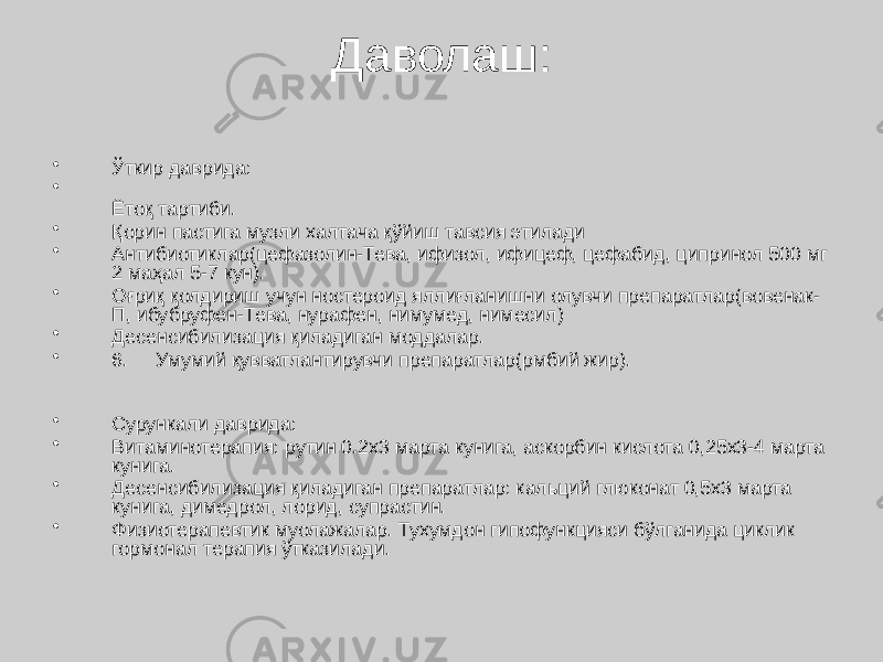 Даволаш: • Ўткир даврида: • Ётоқ тартиби. • Қорин пастига музли халтача қўйиш тавсия этилади • Антибиотиклар(цефазолин-Тева, ифизол, ифицеф, цефабид, ципринол 500 мг 2 маҳал 5-7 кун). • Оғриқ қолдириш учун ностероид яллиғланишни олувчи препаратлар(вовенак- П, ибубруфен-Тева, нурафен, нимумед, нимесил) • Десенсибилизация қиладиган моддалар. • 6. Умумий қувватлантирувчи препаратлар(рмбий жир). • Сурункали даврида: • Витаминотерапия: рутин 0.2x3 марта кунига, аскорбин кислота 0,25x3-4 марта кунига. • Десенсибилизация қиладиган препаратлар: кальций глюконат 0,5x3 марта кунига, димедрол, лорид, супрастин. • Физиотерапевтик муолажалар. Тухумдон гипофункцияси бўлганида циклик гормонал терапия ўтказилади. 