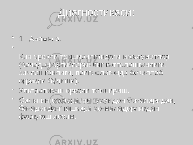 Диагностикаси: • 1. Анамнез. • Қин орқали текширилгандаги маълумотлар (бачадон ортиқларининг катталашганлиги, зичлашганлиги, пайпаслаганда безиллаб оғриқли бўлиши). • Ультратовуш орқали текшириш. • Сальпингоофоритни тухумдон ўсмаларидан, бачадондан ташқари ҳо-миладорликдан фарқлаш лозим. 