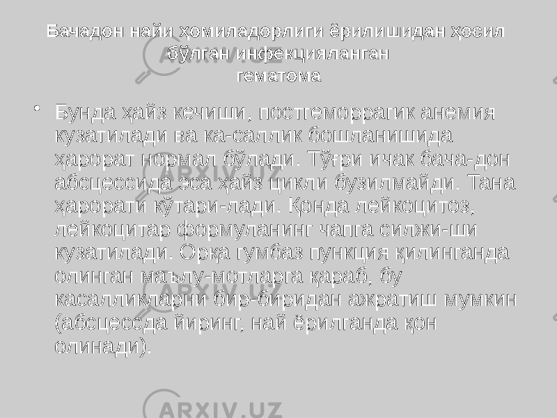 Бачадон найи ҳомиладорлиги ёрилишидан ҳосил бўлган инфекцияланган гематома • Бунда ҳайз кечиши, постгеморрагик анемия кузатилади ва ка-саллик бошланишида ҳарорат нормал бўлади. Тўғри ичак бача-дон абсцессида эса ҳайз цикли бузилмайди. Тана ҳарорати кўтари-лади. Қонда лейкоцитоз, лейкоцитар формуланинг чапга силжи-ши кузатилади. Орқа гумбаз пункция қилинганда олинган маълу-мотларга қараб, бу касалликларни бир-биридан ажратиш мумкин (абсцессда йиринг, най ёрилганда қон олинади). 