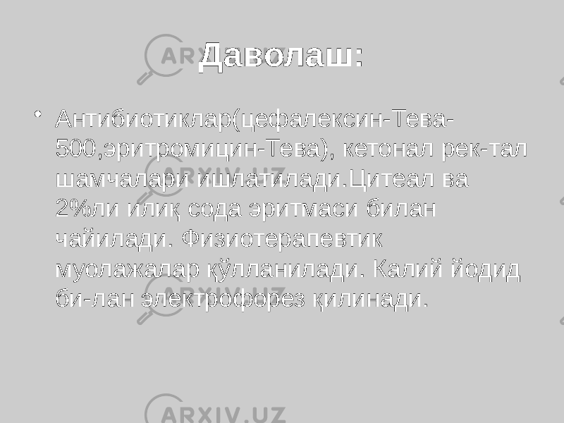 Даволаш: • Антибиотиклар(цефалексин-Тева- 500,эритромицин-Тева), кетонал рек-тал шамчалари ишлатилади.Цитеал ва 2%ли илиқ сода эритмаси билан чайилади. Физиотерапевтик муолажалар қўлланилади. Калий йодид би-лан электрофорез қилинади. 