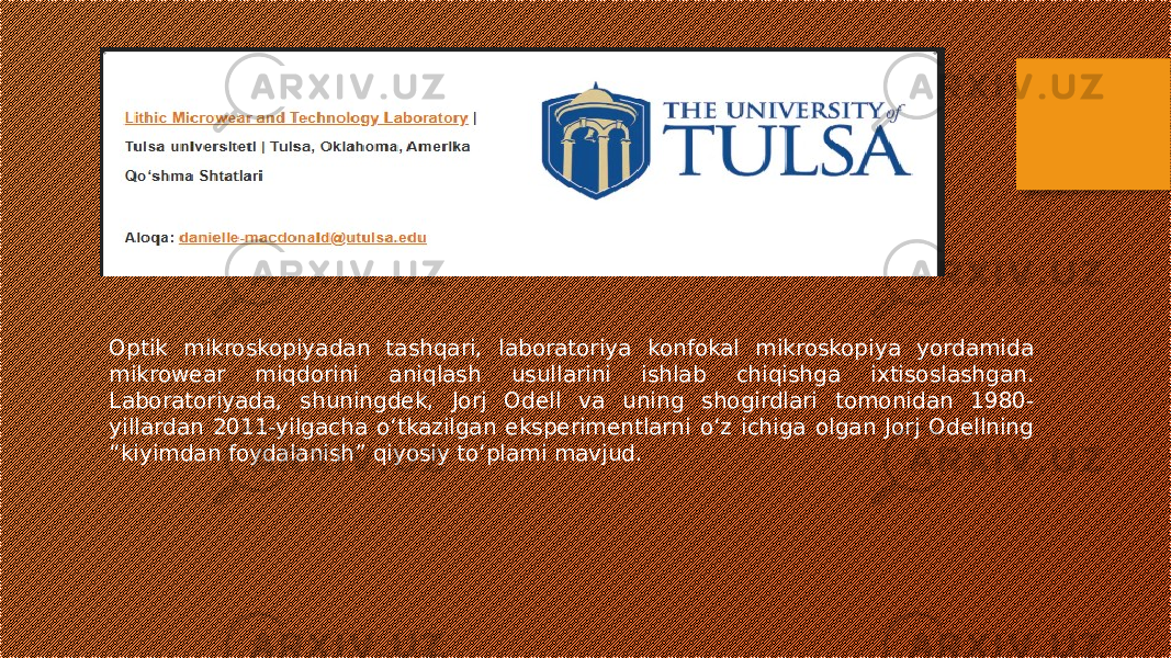 Optik mikroskopiyadan tashqari, laboratoriya konfokal mikroskopiya yordamida mikrowear miqdorini aniqlash usullarini ishlab chiqishga ixtisoslashgan. Laboratoriyada, shuningdek, Jorj Odell va uning shogirdlari tomonidan 1980- yillardan 2011-yilgacha oʻtkazilgan eksperimentlarni oʻz ichiga olgan Jorj Odellning “kiyimdan foydalanish” qiyosiy toʻplami mavjud. 