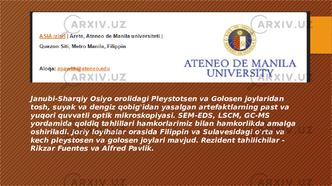 Janubi-Sharqiy Osiyo orolidagi Pleystotsen va Golosen joylaridan tosh, suyak va dengiz qobig&#39;idan yasalgan artefaktlarning past va yuqori quvvatli optik mikroskopiyasi. SEM-EDS, LSCM, GC-MS yordamida qoldiq tahlillari hamkorlarimiz bilan hamkorlikda amalga oshiriladi. Joriy loyihalar orasida Filippin va Sulavesidagi o&#39;rta va kech pleystosen va golosen joylari mavjud. Rezident tahlilchilar - Rikzar Fuentes va Alfred Pavlik. 