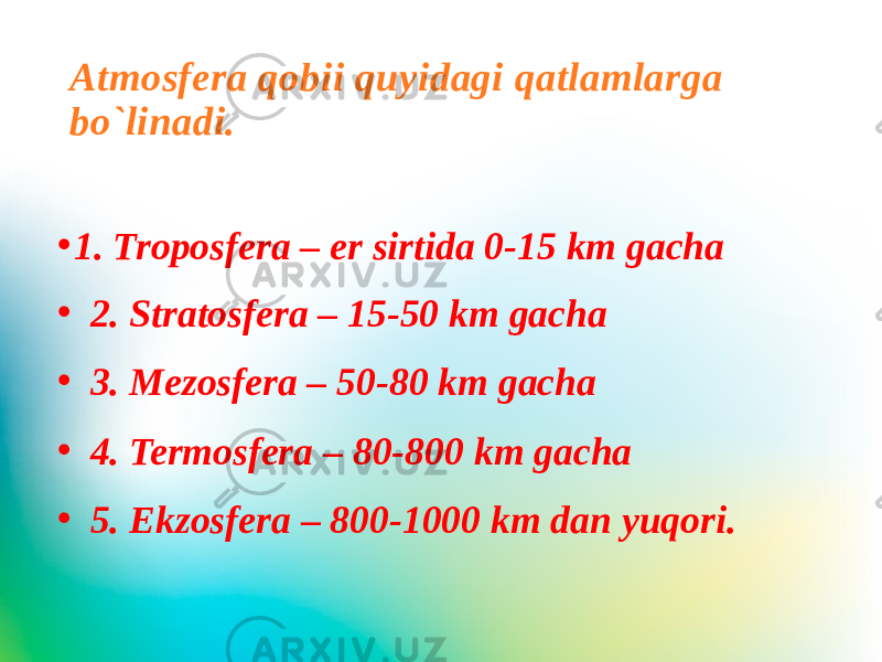 Atmosfera qobii quyidagi qatlamlarga bo`linadi. • 1. Troposfera – er sirtida 0-15 km gacha • 2. Stratosfera – 15-50 km gacha • 3. Mezosfera – 50-80 km gacha • 4. Termosfera – 80-800 km gacha • 5. Ekzosfera – 800-1000 km dan yuqori. 