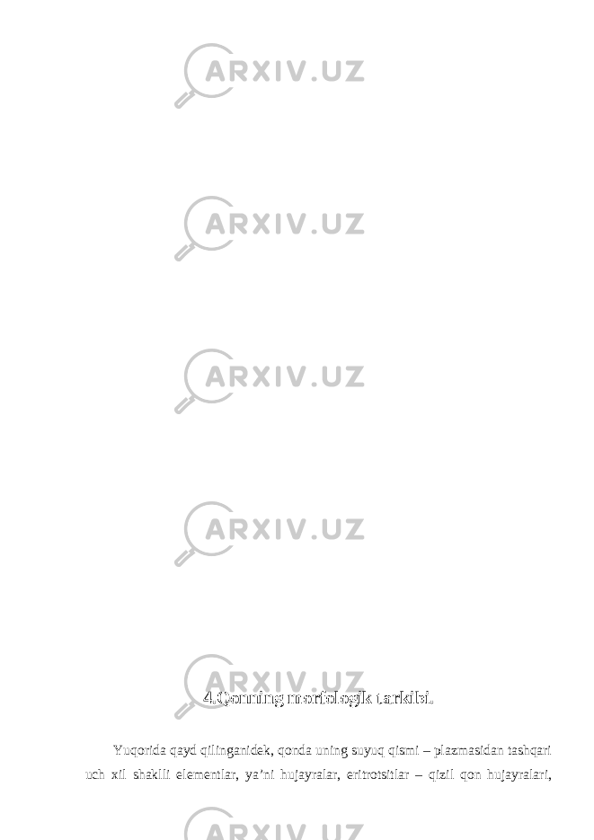 4.Qonning morfologik tarkibi. Yuqorida qayd qilinganidek, qonda uning suyuq qismi – plazmasidan tashqari uch xil shaklli elementlar, ya’ni hujayralar, eritrotsitlar – qizil qon hujayralari, 