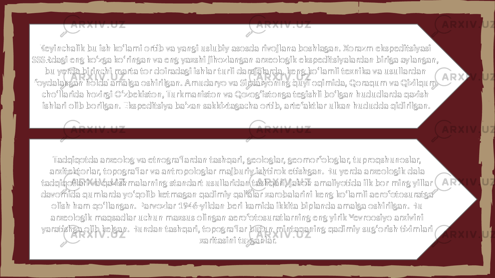 Keyinchalik bu ish koʻlami ortib va yangi uslubiy asosda rivojlana boshlagan. Xorazm ekspeditsiyasi SSSRdagi eng koʻzga koʻringan va eng yaxshi jihozlangan arxeologik ekspeditsiyalardan biriga aylangan, bu yerda birinchi marta tor doiradagi ishlar turli darajalarda, keng koʻlamli texnika va usullardan foydalangan holda amalga oshirilgan. Amudaryo va Sirdaryoning quyi oqimida, Qoraqum va Qizilqum choʻllarida hozirgi Oʻzbekiston, Turkmaniston va Qozogʻistonga tegishli boʻlgan hududlarda qazish ishlari olib borilgan. Ekspeditsiya baʼzan sakkiztagacha ortib, artefaktlar ulkan hududda qidirilgan. Tadqiqotda arxeolog va etnograflardan tashqari, geologlar, geomorfologlar, tuproqshunoslar, arxitektorlar, topograflar va antropologlar majburiy ishtirok etishgan. Bu yerda arxeologik dala tadqiqotlari va qazishmalarning standart usullaridan tashqari, jahon amaliyotida ilk bor ming yillar davomida qumlarda yoʻqolib ketmagan qadimiy qal’alar xarobalarini keng koʻlamli aerofotosuratga olish ham qoʻllangan. Parvozlar 1946-yildan beri kamida ikkita biplanda amalga oshirilgan. Bu arxeologik maqsadlar uchun maxsus olingan aerofotosuratlarning eng yirik Yevroosiyo arxivini yaratishga olib kelgan. Bundan tashqari, topograflar butun mintaqaning qadimiy sugʻorish tizimlari xaritasini tuzganlar. 