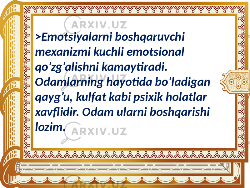 >Emotsiyalarni boshqaruvchi mexanizmi kuchli emotsional qo’zg’alishni kamaytiradi. Odamlarning hayotida bo’ladigan qayg’u, kulfat kabi psixik holatlar xavflidir. Odam ularni boshqarishi lozim. 