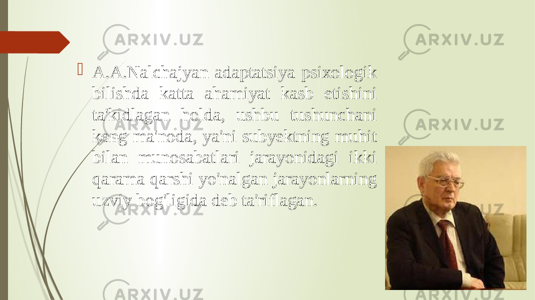  A.A.Nalchajyan adaptatsiya psixologik bilishda katta ahamiyat kasb etishini ta&#39;kidlagan holda, ushbu tushunchani keng ma&#39;noda, ya&#39;ni subyektning muhit bilan munosabatlari jarayonidagi ikki qarama qarshi yo&#39;nalgan jarayonlarning uzviy bog&#39;ligida deb ta&#39;riflagan. 