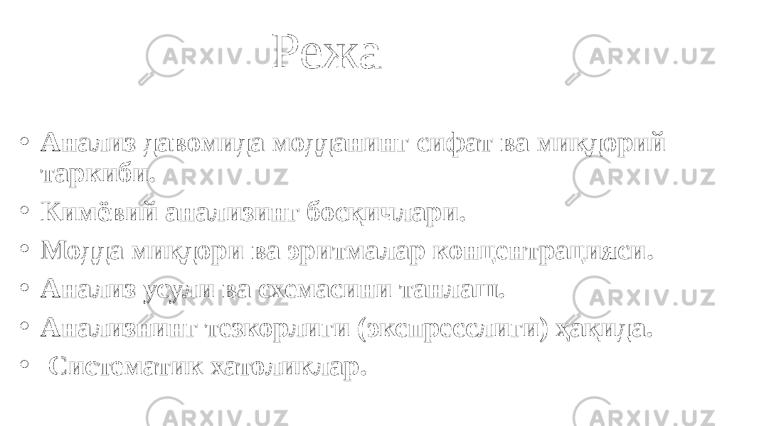 Режа • Анализ давомида модданинг сифат ва миқдорий таркиби. • Кимёвий анализинг босқичлари. • Модда миқдори ва эритмалар концентрацияси. • Анализ усули ва схемасини танлаш. • Анализнинг тезкорлиги (экспресслиги) ҳақида. • Систематик хатоликлар. 