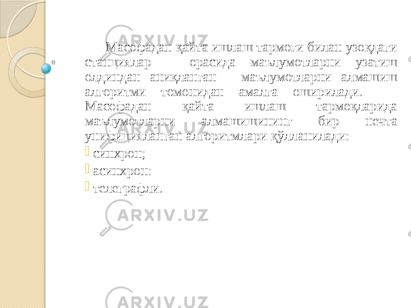  Масофадан қайта ишлаш тармоғи билан узоқдаги станциялар орасида маълумотларни узатиш олдиндан аниқланган маълумотларни алмашиш алгоритми томонидан амалга оширилади. Масофадан қайта ишлаш тармоқларида маълумотларни алмашишининг бир нечта унифицияланган алгоритмлари қўлланилади:  синхрон;  асинхрон:  телеграфли. 