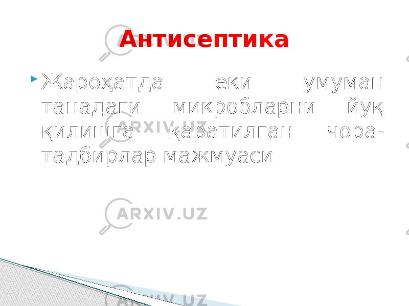 Антисептика  Жароҳатда ёки умуман танадаги микробларни йуқ қилишга қаратилган чора- тадбирлар мажмуаси. 