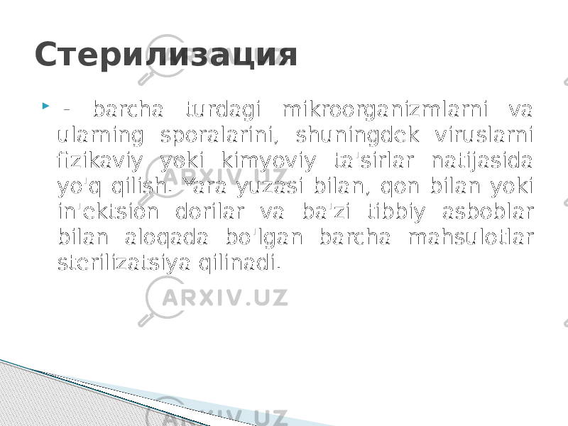 Стерилизация    - barcha turdagi mikroorganizmlarni va ularning sporalarini, shuningdek viruslarni fizikaviy yoki kimyoviy ta&#39;sirlar natijasida yo&#39;q qilish. Yara yuzasi bilan, qon bilan yoki in&#39;ektsion dorilar va ba&#39;zi tibbiy asboblar bilan aloqada bo&#39;lgan barcha mahsulotlar sterilizatsiya qilinadi. 