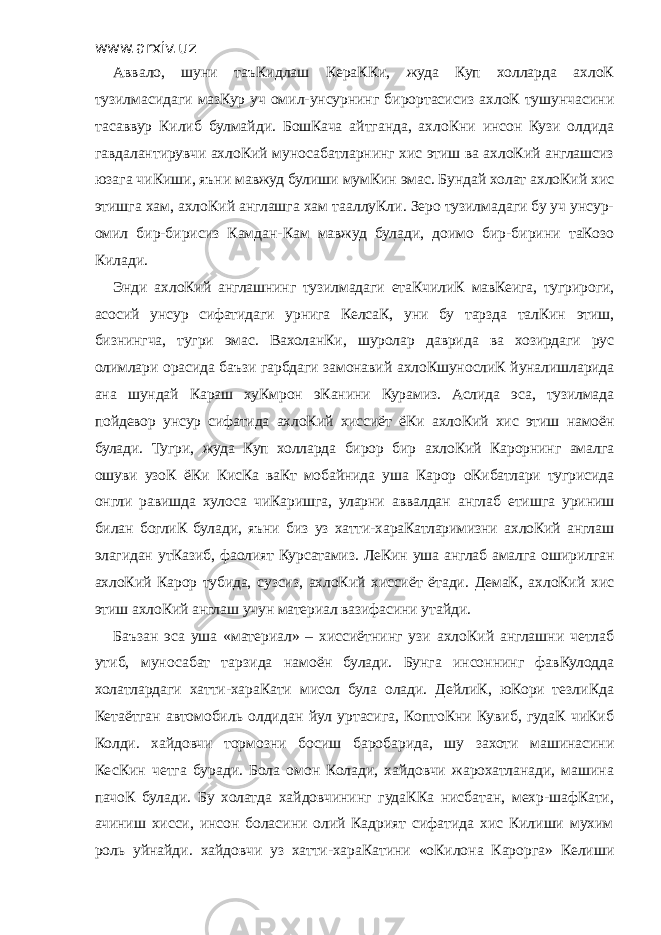 www.arxiv.uz Аввало, шуни таъКидлаш КераККи, жуда Куп холларда ахлоК тузилмасидаги мазКур уч омил-унсурнинг бирортасисиз ахлоК тушунчасини тасаввур Килиб булмайди. БошКача айтганда, ахлоКни инсон Кузи олдида гавдалантирувчи ахлоКий муносабатларнинг хис этиш ва ахлоКий англашсиз юзага чиКиши, яъни мавжуд булиши мумКин эмас. Бундай холат ахлоКий хис этишга хам, ахлоКий англашга хам тааллуКли. Зеро тузилмадаги бу уч унсур- омил бир-бирисиз Камдан-Кам мавжуд булади, доимо бир-бирини таКозо Килади. Энди ахлоКий англашнинг тузилмадаги етаКчилиК мавКеига, тугрироги, асосий унсур сифатидаги урнига КелсаК, уни бу тарзда талКин этиш, бизнингча, тугри эмас. ВахоланКи, шуролар даврида ва хозирдаги рус олимлари орасида баъзи гарбдаги замонавий ахлоКшунослиК йуналишларида ана шундай Караш хуКмрон эКанини Курамиз. Аслида эса, тузилмада пойдевор унсур сифатида ахлоКий хиссиёт ёКи ахлоКий хис этиш намоён булади. Тугри, жуда Куп холларда бирор бир ахлоКий Карорнинг амалга ошуви узоК ёКи КисКа ваКт мобайнида уша Карор оКибатлари тугрисида онгли равишда хулоса чиКаришга, уларни аввалдан англаб етишга уриниш билан боглиК булади, яъни биз уз хатти-хараКатларимизни ахлоКий англаш элагидан утКазиб, фаолият Курсатамиз. ЛеКин уша англаб амалга оширилган ахлоКий Карор тубида, сузсиз, ахлоКий хиссиёт ётади. ДемаК, ахлоКий хис этиш ахлоКий англаш учун материал вазифасини утайди. Баъзан эса уша «материал» – хиссиётнинг узи ахлоКий англашни четлаб утиб, муносабат тарзида намоён булади. Бунга инсоннинг фавКулодда холатлардаги хатти-хараКати мисол була олади. ДейлиК, юКори тезлиКда Кетаётган автомобиль олдидан йул уртасига, КоптоКни Кувиб, гудаК чиКиб Колди. хайдовчи тормозни босиш баробарида, шу захоти машинасини КесКин четга буради. Бола омон Колади, хайдовчи жарохатланади, машина пачоК булади. Бу холатда хайдовчининг гудаККа нисбатан, мехр-шафКати, ачиниш хисси, инсон боласини олий Кадрият сифатида хис Килиши мухим роль уйнайди. хайдовчи уз хатти-хараКатини «оКилона Карорга» Келиши 