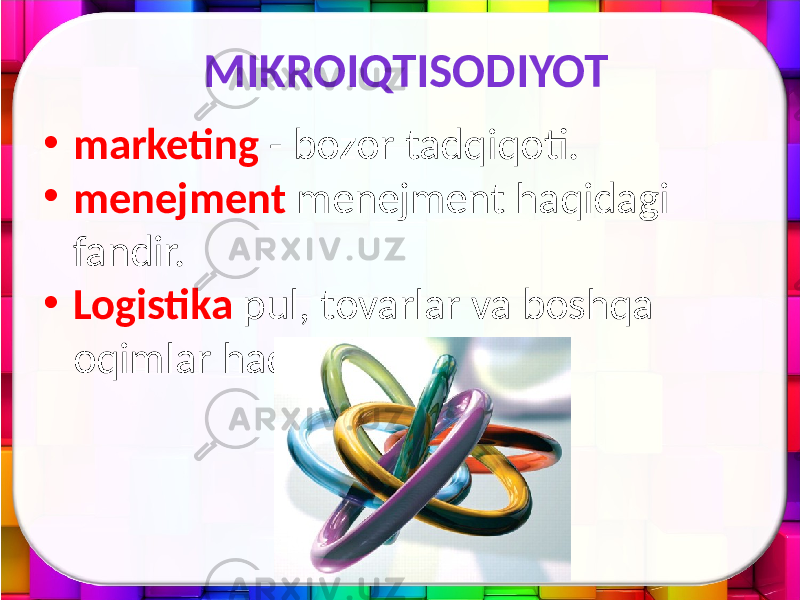 • marketing - bozor tadqiqoti. • menejment menejment haqidagi fandir. • Logistika pul, tovarlar va boshqa oqimlar haqidagi fandir. MIKROIQTISODIYOT 