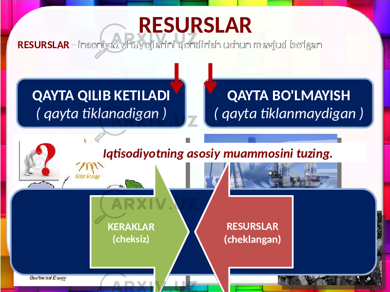 RESURSLAR RESURSLAR - insoniyat ehtiyojlarini qondirish uchun mavjud bo&#39;lgan QAYTA QILIB KETILADI ( qayta tiklanadigan ) QAYTA BO&#39;LMAYISH ( qayta tiklanmaydigan ) Iqtisodiyotning asosiy muammosini tuzing. KERAKLAR (cheksiz) RESURSLAR (cheklangan) 2E 2D20 0B 2D 