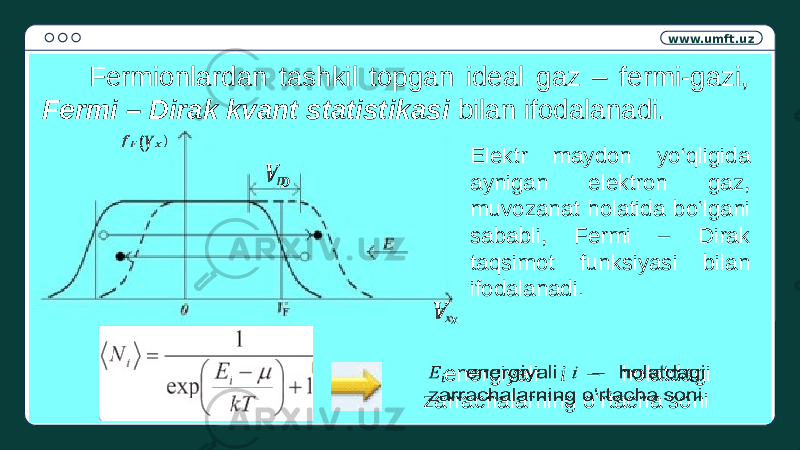 www.umft.uz Fermionlardan tashkil topgan ideal gaz – fermi-gazi, Fermi – Dirak kvant statistikasi bilan ifodalanadi. () &#55349;&#56445; &#55349;&#56473;   &#55349;&#56445; &#55349;&#56427;  Elektr maydon yo‘qligida aynigan elektron gaz, muvozanat holatida bo‘lgani sababli, Fermi – Dirak taqsimot funksiyasi bilan ifodalanadi. energiyali i – holatdagi zarrachalarning o‘rtacha soni  