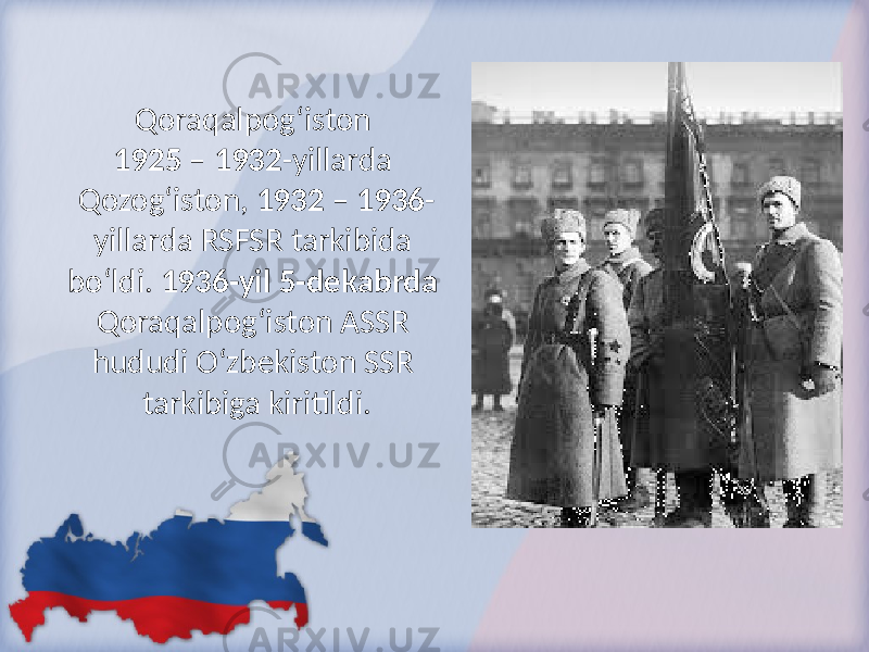 Qoraqalpog‘iston 1925 – 1932 -yillarda Qozog‘iston, 1932 – 1936 - yillarda RSFSR tarkibida bo‘ldi. 1936-yil 5-dekabrda Qoraqalpog‘iston ASSR hududi O‘zbekiston SSR tarkibiga kiritildi. 