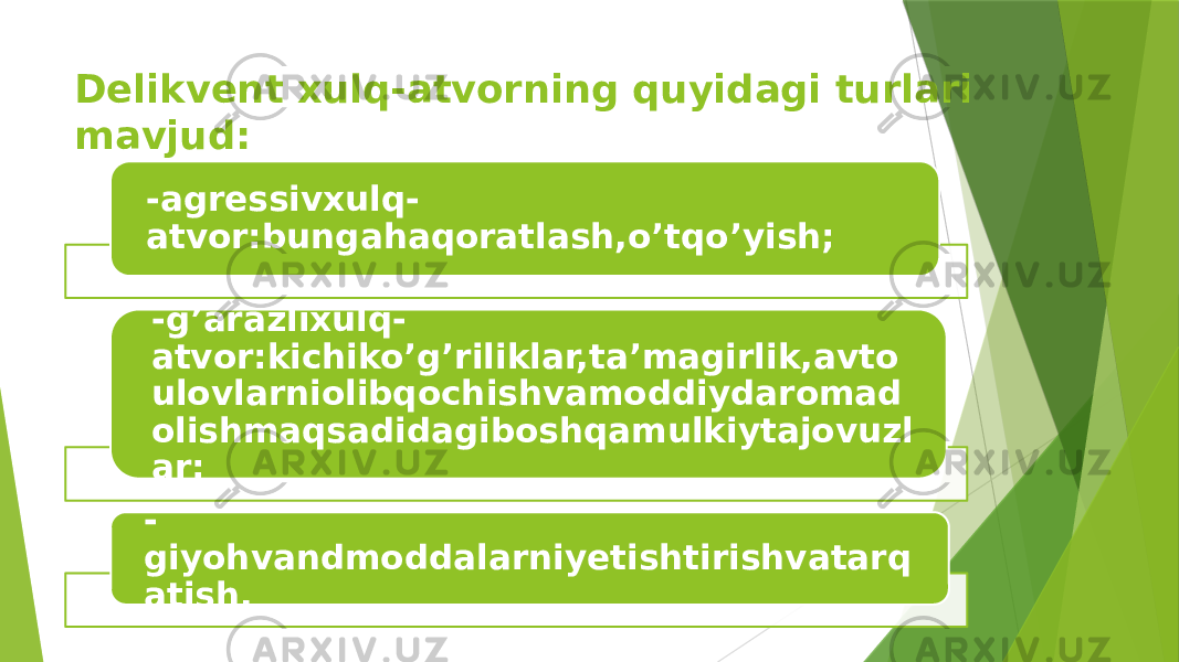 Delikvent xulq-atvorning quyidagi turlari mavjud: -agressivxulq- atvor:bungahaqoratlash,o’tqo’yish; -g’arazlixulq- atvor:kichiko’g’riliklar,ta’magirlik,avto ulovlarniolibqochishvamoddiydaromad olishmaqsadidagiboshqamulkiytajovuzl ar; - giyohvandmoddalarniyetishtirishvatarq atish. 