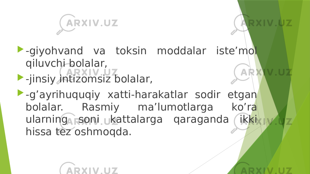  -giyohvand va toksin moddalar iste’mol qiluvchi bolalar,  -jinsiy intizomsiz bolalar,  -g’ayrihuquqiy xatti-harakatlar sodir etgan bolalar. Rasmiy ma’lumotlarga ko’ra ularning soni kattalarga qaraganda ikki hissa tez oshmoqda. 