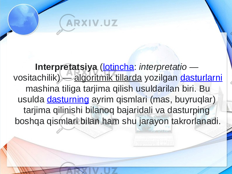 Interpretatsiya  ( lotincha :  interpretatio  — vositachilik) —  algoritmik tillarda  yozilgan  dasturlarni  mashina tiliga tarjima qilish usuldarilan biri. Bu usulda  dasturning  ayrim qismlari (mas, buyruqlar) tarjima qilinishi bilanoq bajaridali va dasturping boshqa qismlari bilan ham shu jarayon takrorlanadi. 