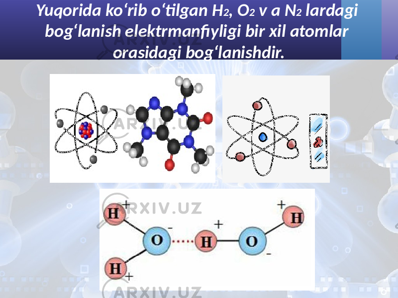 Yuqorida ko‘rib o‘tilgan H 2 , O 2 v a N 2 lardagi bog‘lanish elektrmanfiyligi bir xil atomlar orasidagi bog‘lanishdir. 