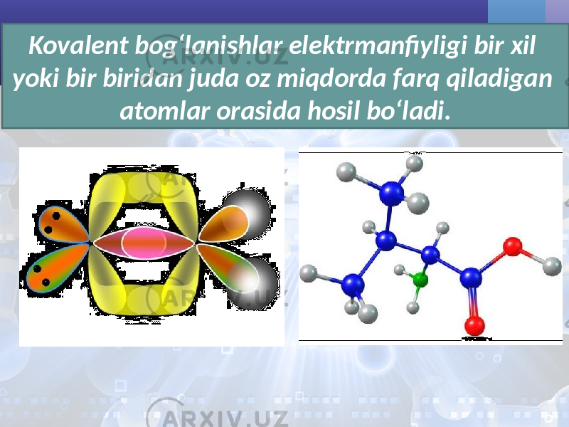 Kovalent bog‘lanishlar elektrmanfiyligi bir xil yoki bir biridan juda oz miqdorda farq qiladigan atomlar orasida hosil bo‘ladi. 