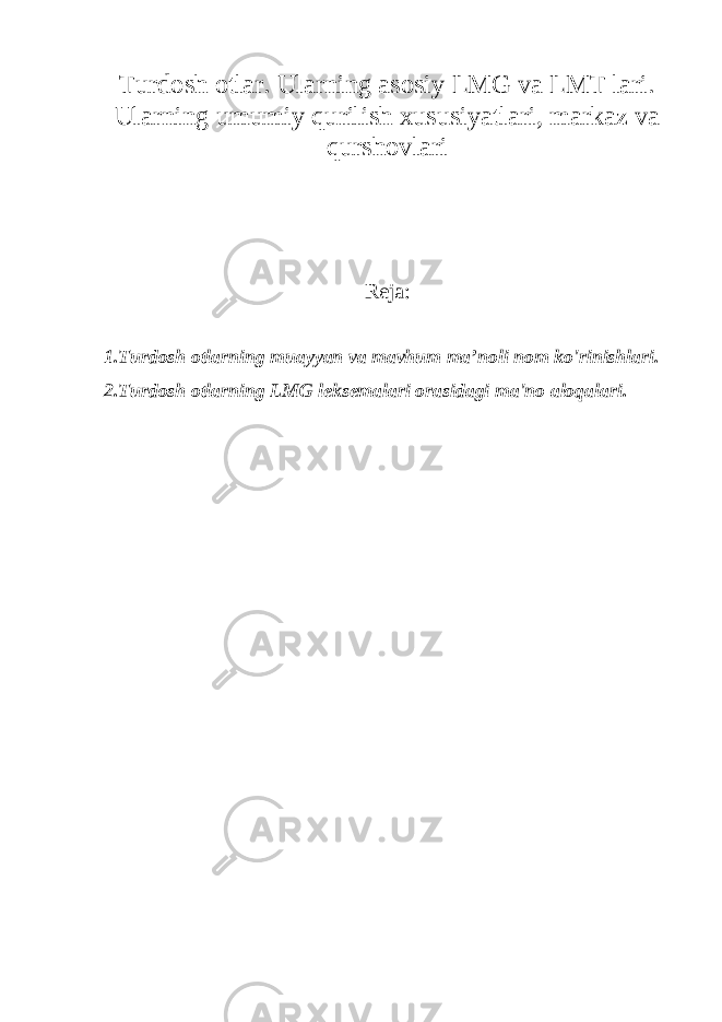 Turdosh otlar. Ularning asosiy LMG va LMT lari. Ularning umumiy qurilish xususiyatlari, markaz va qurshovlari Reja: 1.Turdosh otlarning muayyan va mavhum ma’noli nom ko&#39;rinishlari. 2.Turdosh otlarning LMG leksemalari orasidagi ma&#39;no aloqalari. 