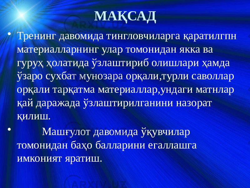 МАҚСАД • Тренинг давомида тингловчиларга қаратилгпн материалларнинг улар томонидан якка ва гуруҳ ҳолатида ўзлаштириб олишлари ҳамда ўзаро сухбат мунозара орқали,турли саволлар орқали тарқатма материаллар,ундаги матнлар қай даражада ўзлаштирилганини назорат қилиш. • Машғулот давомида ўқувчилар томонидан баҳо балларини егаллашга имконият яратиш. 