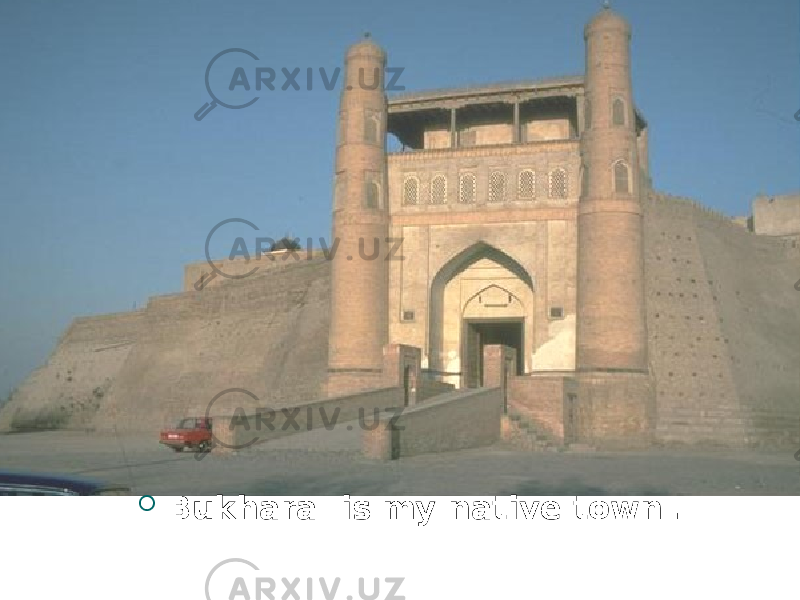  Bukhara is my native town . 