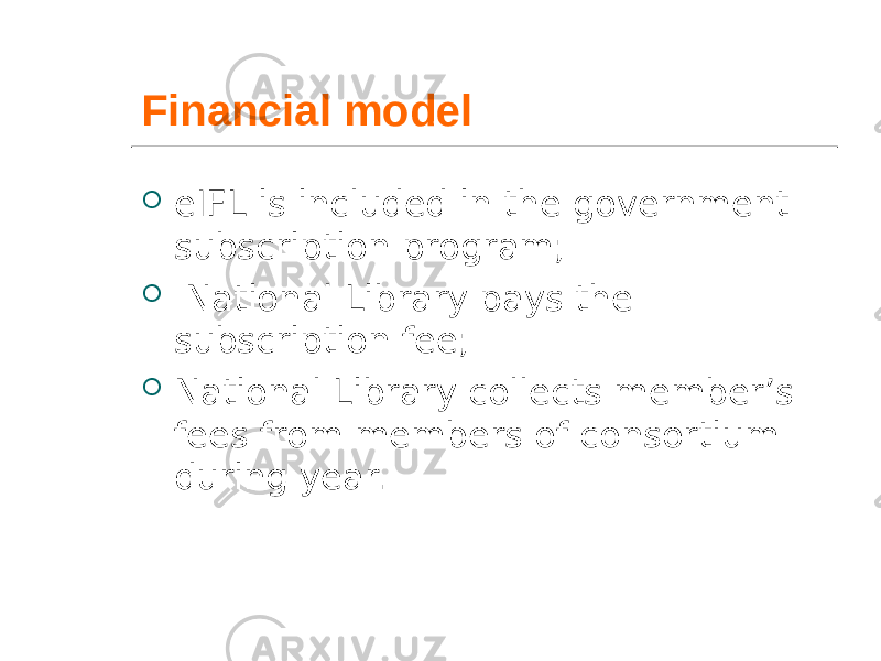 Financial model  eIFL is included in the government subscription program;  National Library pays the subscription fee;  National Library collects member’s fees from members of consortium during year. 