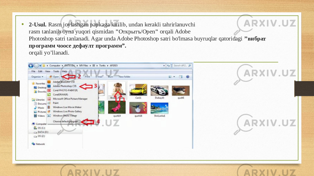 • 2-Usul. Rasm joylashgan papkaga kirilib, undan kerakli tahrirlanuvchi rasm tanlanib oyna yuqori qismidan &#34; Oткрытъ/Open &#34; orqali Adobe Photoshop satri tanlanadi. Agar unda Adobe Photoshop satri bo&#39;lmasa buyruqlar qatoridagi ’’вибрат программ чоосе дефаулт программ”. orqali yo’llanadi. 