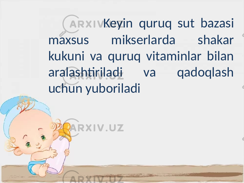  Keyin quruq sut bazasi maxsus mikserlarda shakar kukuni va quruq vitaminlar bilan aralashtiriladi va qadoqlash uchun yuboriladi 