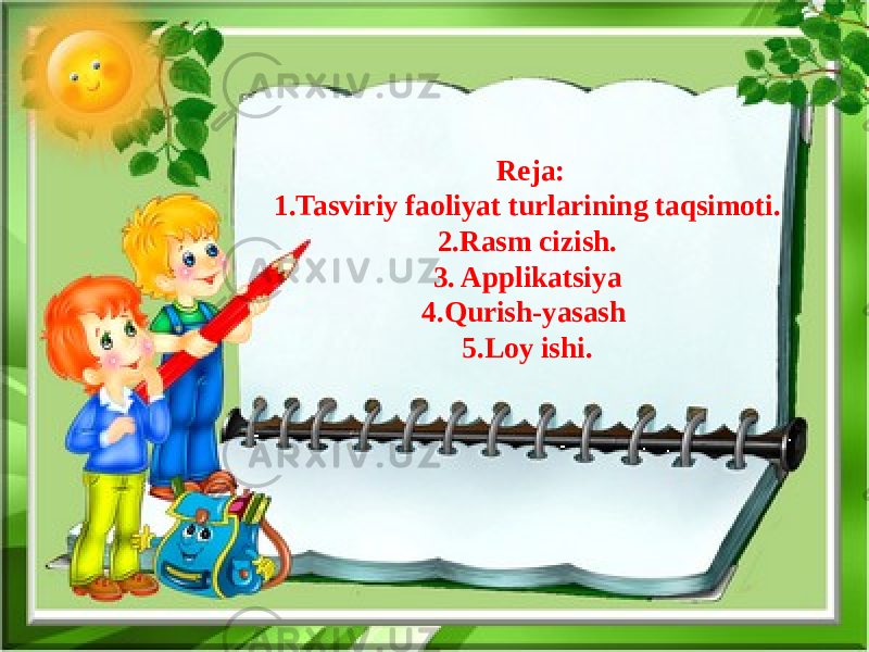 Reja: 1.Tasviriy faoliyat turlarining taqsimoti. 2.Rasm cizish. 3. Applikatsiya 4.Qurish-yasash 5.Loy ishi. 