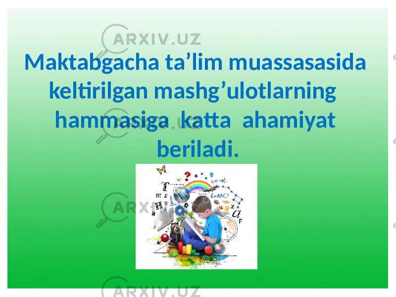 Maktabgacha ta’lim muassasasida keltirilgan mashg’ulotlarning hammasiga katta ahamiyat beriladi. 