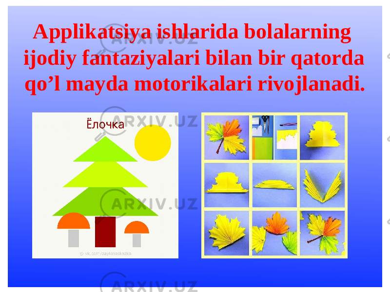 Applikatsiya ishlarida bolalarning ijodiy fantaziyalari bilan bir qatorda qo’l mayda motorikalari rivojlanadi. 