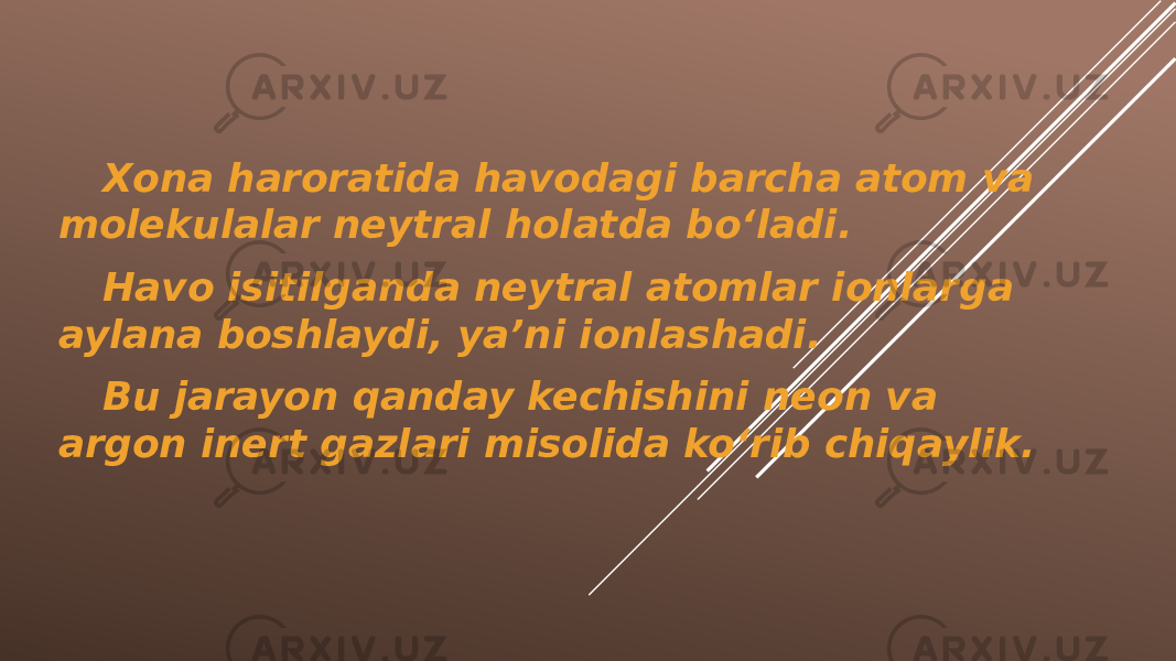 Xona haroratida havodagi barcha atom va molekulalar neytral holatda bo‘ladi. Havo isitilganda neytral atomlar ionlarga aylana boshlaydi, ya’ni ionlashadi. Bu jarayon qanday kechishini neon va argon inert gazlari misolida ko‘rib chiqaylik. 