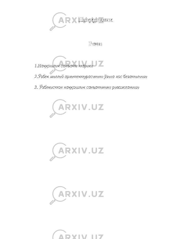 Наққошлик Режа: 1.Наққошлик санъати тарихи 2.Ў збек миллий архитектурасининг ўзига хос безатилиши 3. Ўзбекистон наққошлик санъатининг ривожланиши 