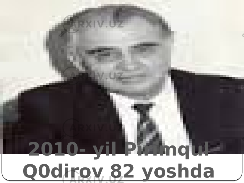 2010- yil Pirimqul Q0dirov 82 yoshda vafot etdi. 