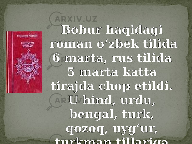Bobur haqidagi roman oʻzbek tilida 6 marta, rus tilida 5 marta katta tirajda chop etildi. U hind, urdu, bengal, turk, qozoq, uygʻur, turkman tillariga oʻgirilgan. 
