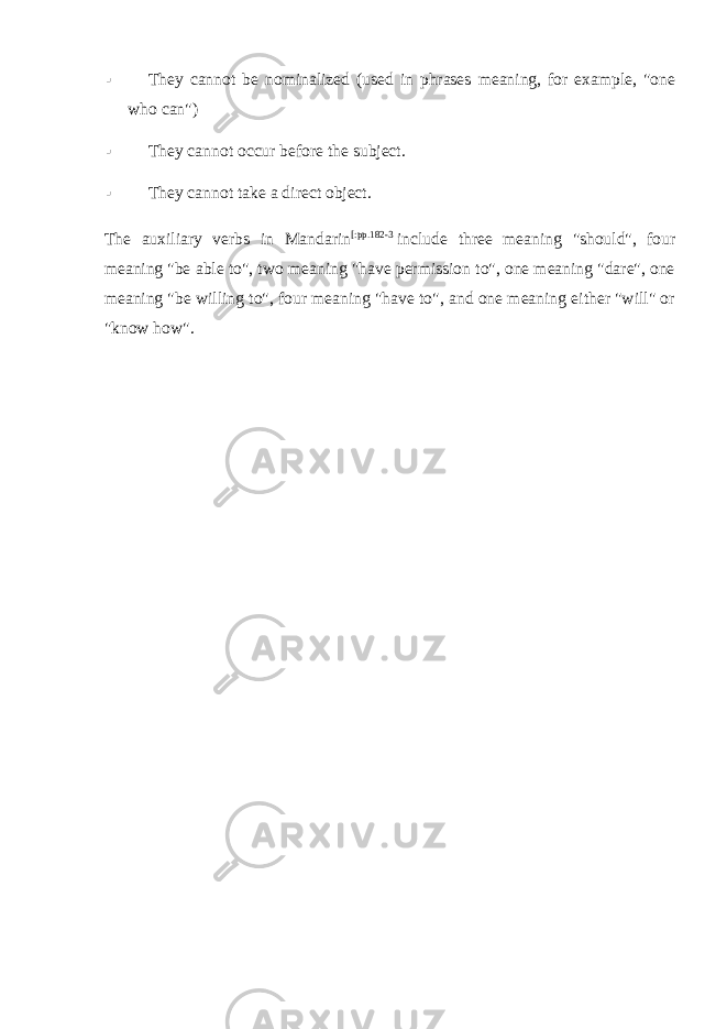  They cannot be nominalized (used in phrases meaning, for example, &#34;one who can&#34;)  They cannot occur before the subject.  They cannot take a direct object. The auxiliary verbs in Mandarin [:pp.182-3   include three meaning &#34;should&#34;, four meaning &#34;be able to&#34;, two meaning &#34;have permission to&#34;, one meaning &#34;dare&#34;, one meaning &#34;be willing to&#34;, four meaning &#34;have to&#34;, and one meaning either &#34;will&#34; or &#34;know how&#34;. 