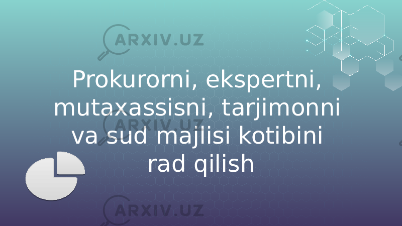 Prokurorni, ekspertni, mutaxassisni, tarjimonni va sud majlisi kotibini rad qilish 