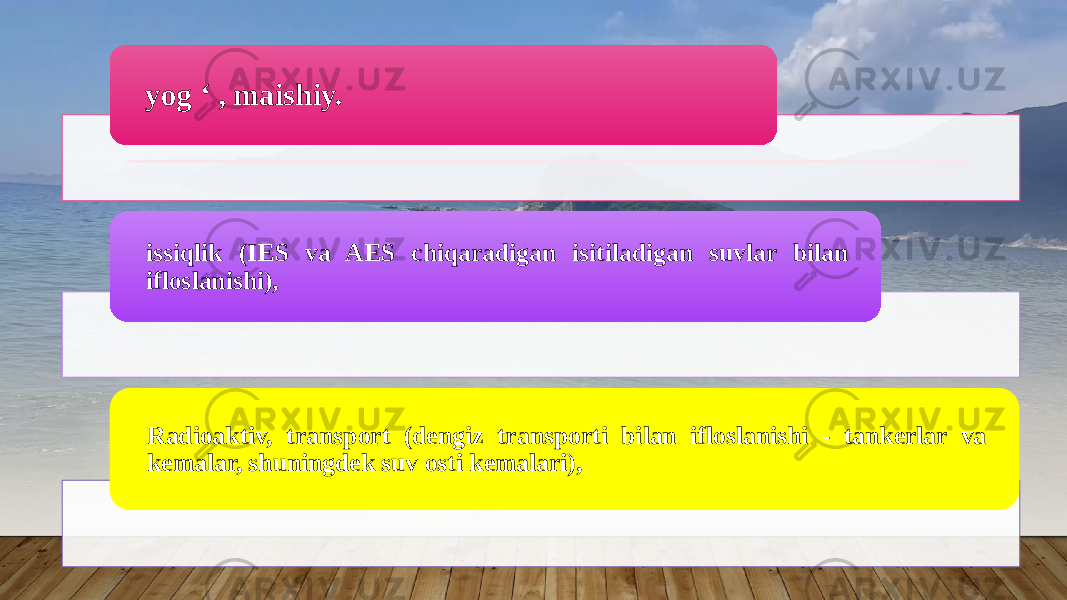 yog ‘ , maishiy. issiqlik (IES va AES chiqaradigan isitiladigan suvlar bilan ifloslanishi), Radioaktiv, transport (dengiz transporti bilan ifloslanishi - tankerlar va kemalar, shuningdek suv osti kemalari), 