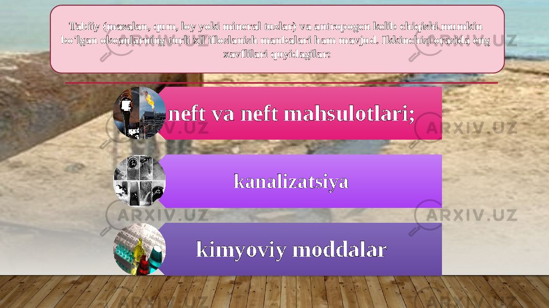 Tabiiy (masalan, qum, loy yoki mineral tuzlar) va antropogen kelib chiqishi mumkin bo&#39;lgan okeanlarning turli xil ifloslanish manbalari ham mavjud. Ikkinchisi orasida eng xavflilari quyidagilar: neft va neft mahsulotlari; kanalizatsiya kimyoviy moddalar 