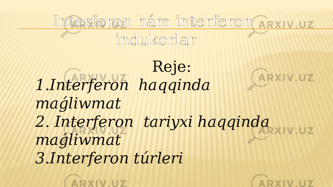  Reje: 1.Interferon haqqinda maǵliwmat 2. Interferon tariyxi haqqinda maǵliwmat 3.Interferon túrleri Interferon hám interferon indukorlar 