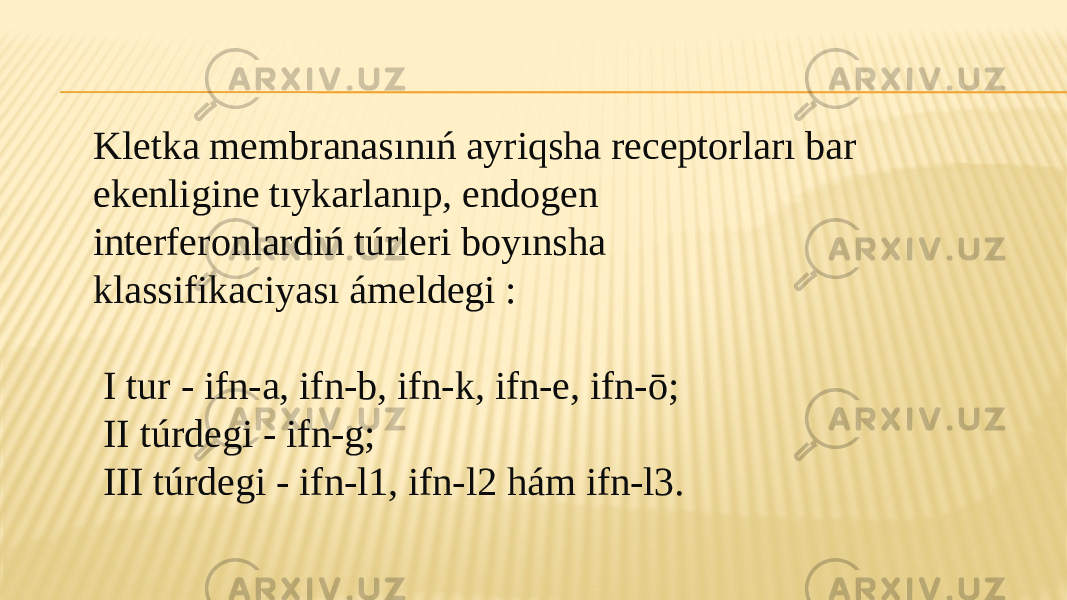 Kletka membranasınıń ayriqsha receptorları bar ekenligine tıykarlanıp, endogen interferonlardiń túrleri boyınsha klassifikaciyası ámeldegi : I tur - ifn-a, ifn-b, ifn-k, ifn-e, ifn-ō; II túrdegi - ifn-g; III túrdegi - ifn-l1, ifn-l2 hám ifn-l3. 