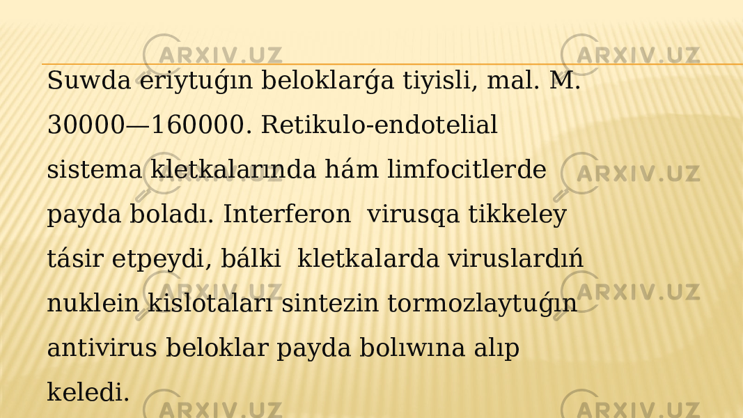 Suwda eriytuǵın beloklarǵa tiyisli, mal. M. 30000—160000. Retikulo-endotelial sistema kletkalarında hám limfocitlerde payda boladı. Interferon virusqa tikkeley tásir etpeydi, bálki kletkalarda viruslardıń nuklein kislotaları sintezin tormozlaytuǵın antivirus beloklar payda bolıwına alıp keledi. 